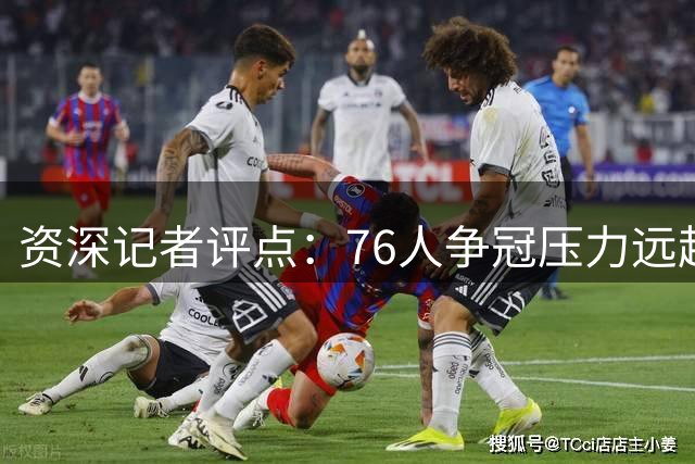 资深记者评点：76人争冠压力远超湖人